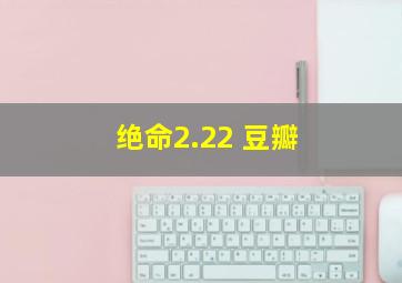 绝命2.22 豆瓣